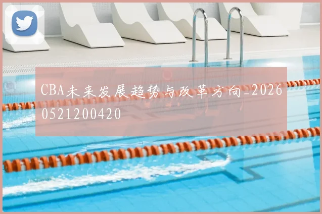CBA未来发展趋势与改革方向_20260521200420