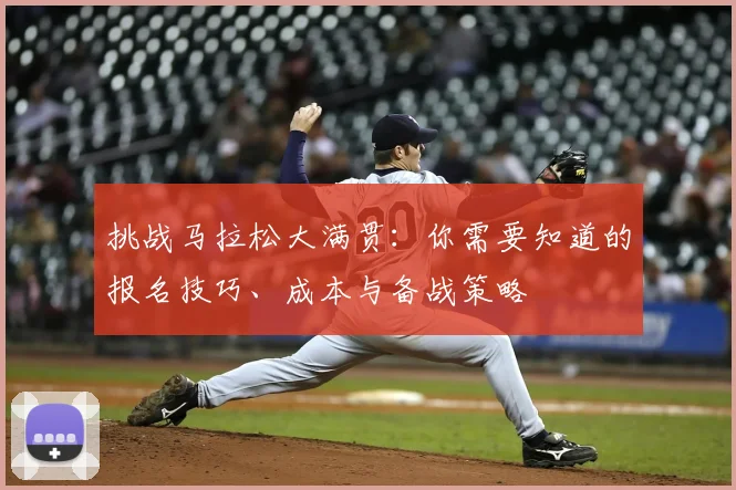 挑战马拉松大满贯：你需要知道的报名技巧、成本与备战策略