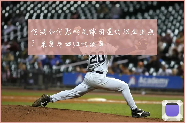 伤病如何影响足球明星的职业生涯?康复与回归的故事