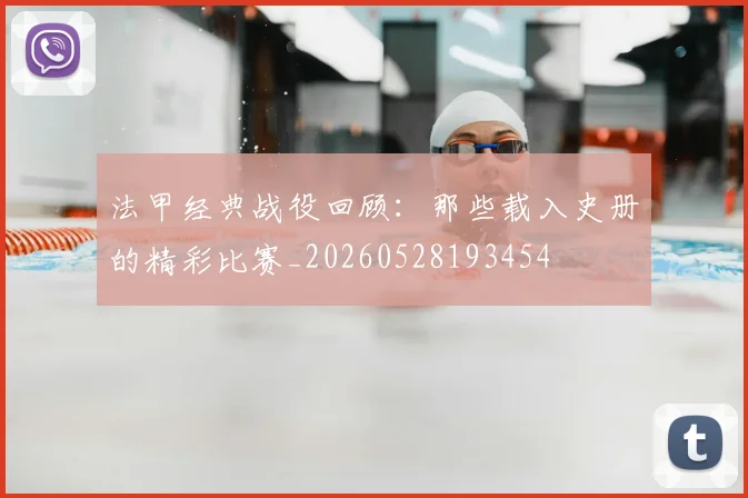 法甲经典战役回顾：那些载入史册的精彩比赛_20260528193454