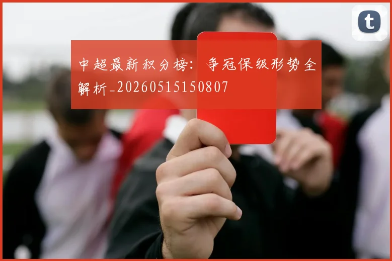 中超最新积分榜：争冠保级形势全解析_20260515150807