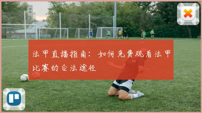 法甲直播指南：如何免费观看法甲比赛的合法途径