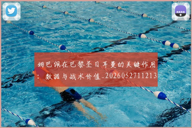 姆巴佩在巴黎圣日耳曼的关键作用：数据与战术价值_20260527112139