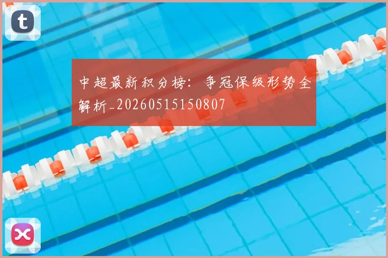 中超最新积分榜：争冠保级形势全解析_20260515150807