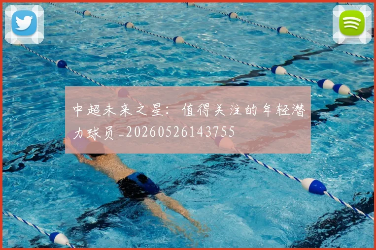 中超未来之星:值得关注的年轻潜力球员_20260526143755