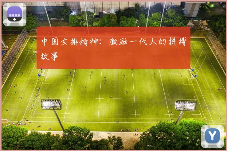 中国女排精神：激励一代人的拼搏故事