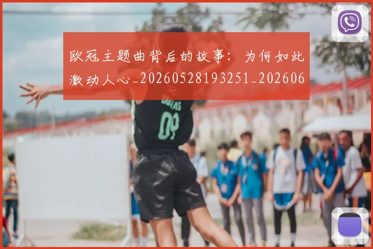 欧冠主题曲背后的故事：为何如此激动人心_20260528193251_20260610165911