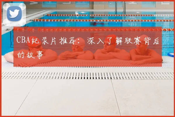 CBA纪录片推荐:深入了解联赛背后的故事