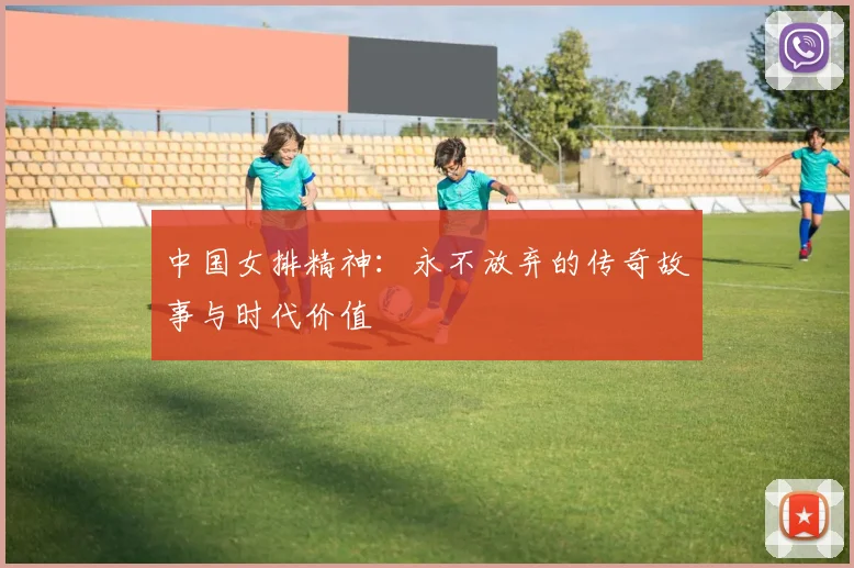 中国女排精神：永不放弃的传奇故事与时代价值