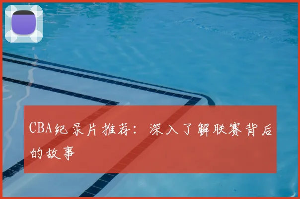 CBA纪录片推荐:深入了解联赛背后的故事