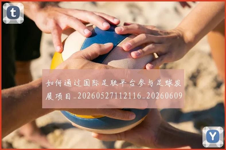 如何通过国际足联平台参与足球发展项目_20260527112116_20260609161648